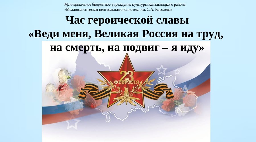 Час героической славы «Веди меня, Великая Россия на труд, на смерть, на подвиг – я иду»